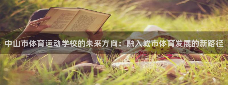 米兰体育官网下载联系电话：中山市体育运动学校的未来方