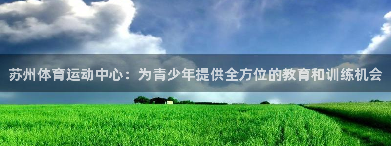 米兰体育官网下载平台APP：苏州体育运动中心：为青少
