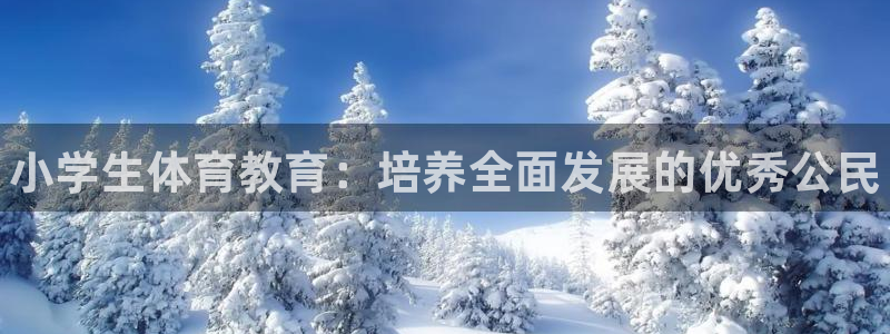 注册米兰体育官方正版app：小学生体育教育：培养全面