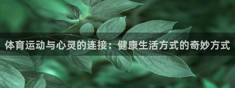米兰体育官网下载平台假的吗是真的吗：体育运动与心灵的连接：健