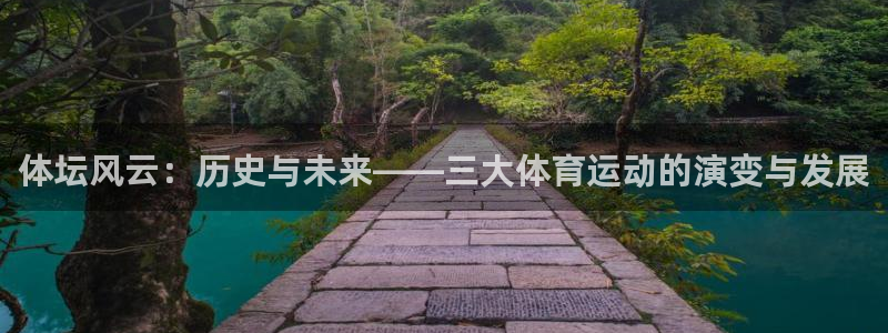 米兰体育官网下载招商：体坛风云：历史与未来——三大体育运动的