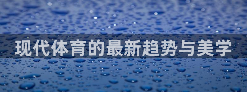 米兰体育官网下载招商：现代体育的最新趋势与美学