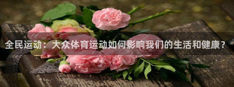 米兰体育官网下载平台是正规平台吗知乎：全民运动：大众体育运动