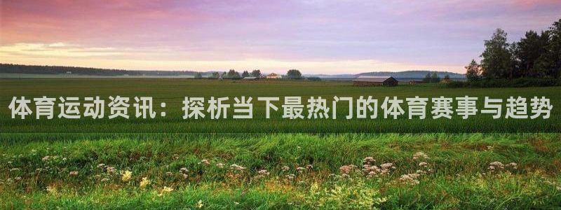 米兰体育官网下载平台注册要钱吗：体育运动资讯：探析当下最热门