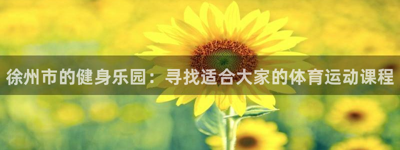 米兰体育官网下载招商电话号码查询：徐州市的健身乐园：寻找适合