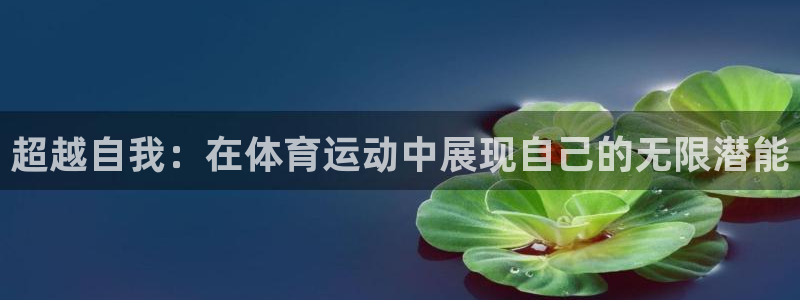 米兰体育官网下载是干嘛的公司:超越自我:在体育运动中展现自己