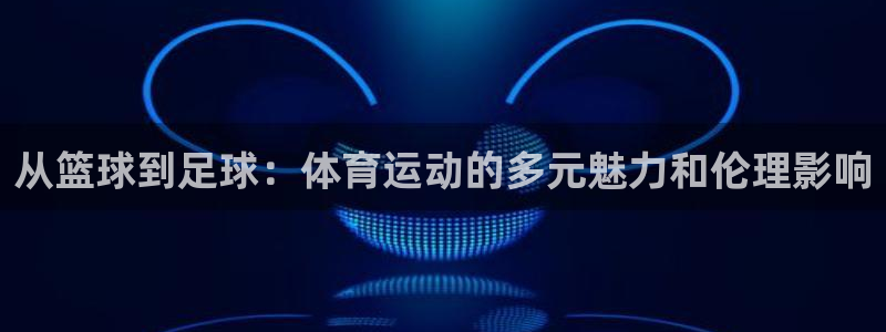 米兰体育官网下载平台注册要钱吗：从篮球到足球：体育运动的多元