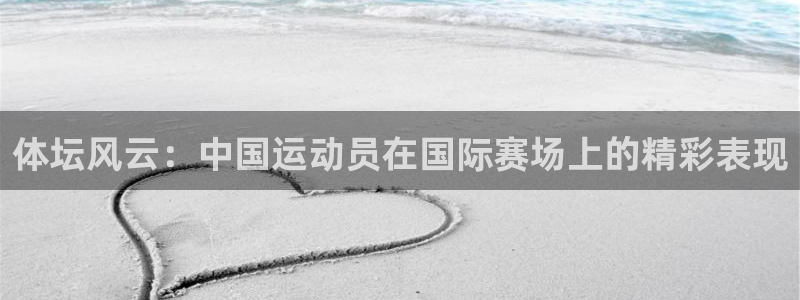 米兰体育官方正版app集团：体坛风云：中国运动员在国际赛场上