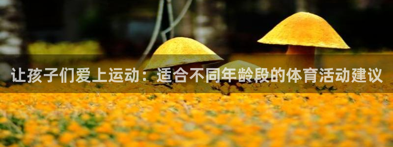 米兰体育官网下载招商电话是多少：让孩子们爱上运动：适合不同年